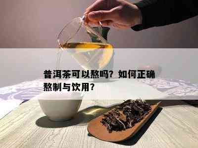 普洱茶可以熬吗？如何正确熬制与饮用？