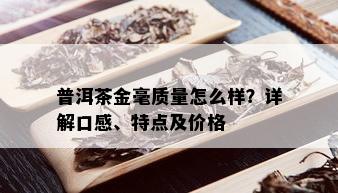 普洱茶金毫质量怎么样？详解口感、特点及价格