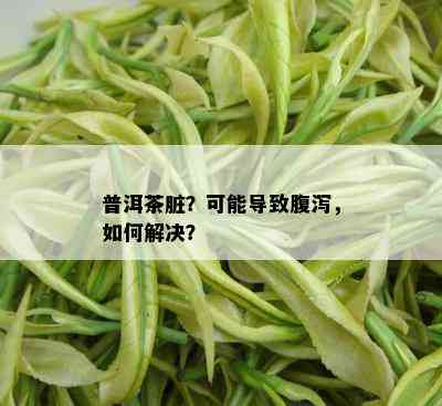 普洱茶脏？可能导致腹泻，如何解决？