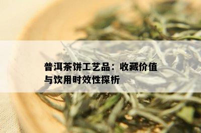 普洱茶饼工艺品：收藏价值与饮用时效性探析