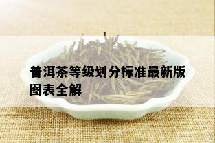 普洱茶等级划分标准最新版图表全解