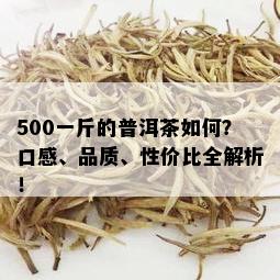 500一斤的普洱茶如何？口感、品质、性价比全解析！