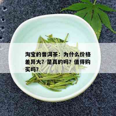 淘宝的普洱茶：为什么价格差异大？是真的吗？值得购买吗？