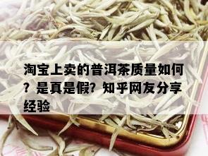 淘宝上卖的普洱茶质量如何？是真是假？知乎网友分享经验