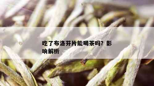 吃了布洛芬片能喝茶吗？影响解析