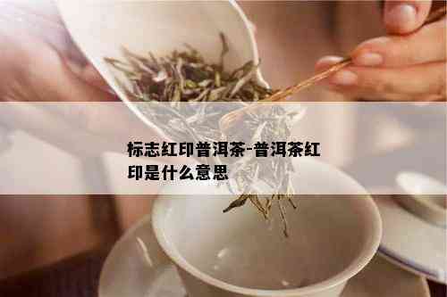 标志红印普洱茶-普洱茶红印是什么意思