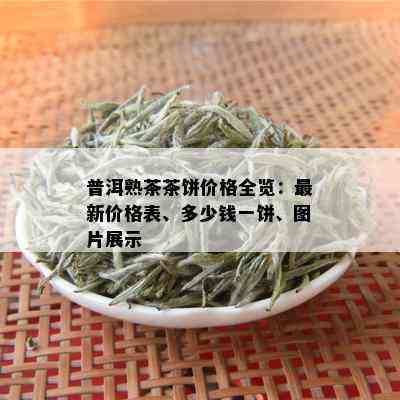 普洱熟茶茶饼价格全览：最新价格表、多少钱一饼、图片展示