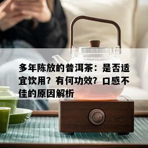 多年陈放的普洱茶：是否适宜饮用？有何功效？口感不佳的原因解析