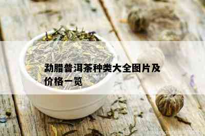 勐腊普洱茶种类大全图片及价格一览