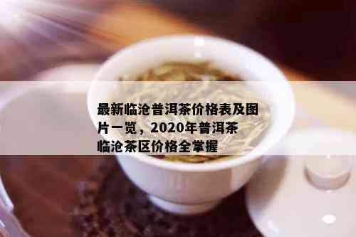 最新临沧普洱茶价格表及图片一览，2020年普洱茶临沧茶区价格全掌握