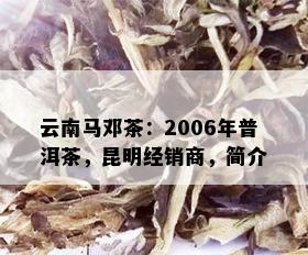 云南马邓茶：2006年普洱茶，昆明经销商，简介