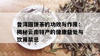 普洱圆饼茶的功效与作用：揭秘云南特产的健康益处与饮用禁忌