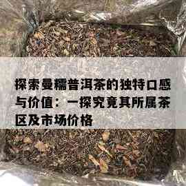 探索曼糯普洱茶的独特口感与价值：一探究竟其所属茶区及市场价格