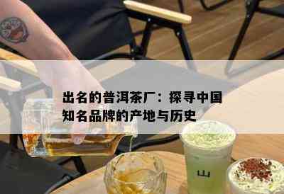 出名的普洱茶厂：探寻中国知名品牌的产地与历史