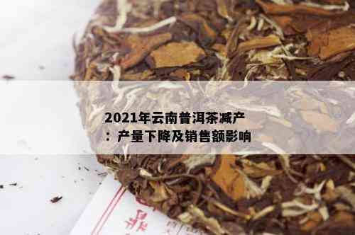 2021年云南普洱茶减产：产量下降及销售额影响