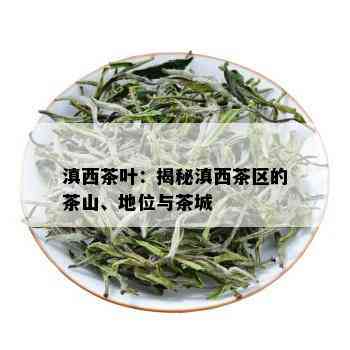 滇西茶叶：揭秘滇西茶区的茶山、地位与茶城