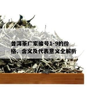 普洱茶厂家编号1-9的价格、含义及代表意义全解析