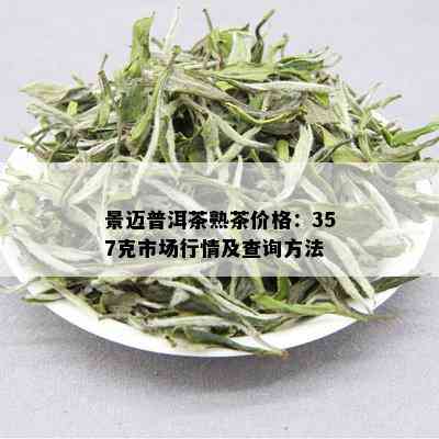 景迈普洱茶熟茶价格：357克市场行情及查询方法