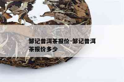 邹记普洱茶报价-邹记普洱茶报价多少