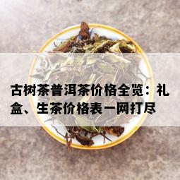 古树茶普洱茶价格全览：礼盒、生茶价格表一网打尽