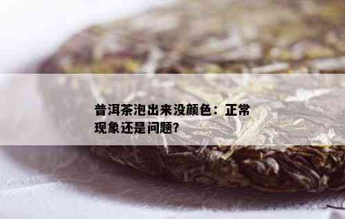 普洱茶泡出来没颜色：正常现象还是问题？