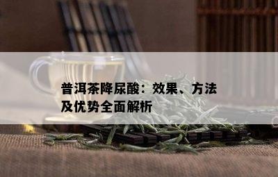 普洱茶降尿酸：效果、方法及优势全面解析