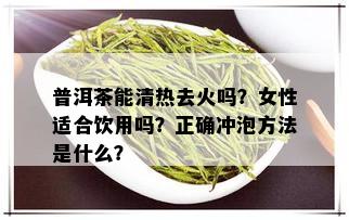 普洱茶能清热去火吗？女性适合饮用吗？正确冲泡方法是什么？