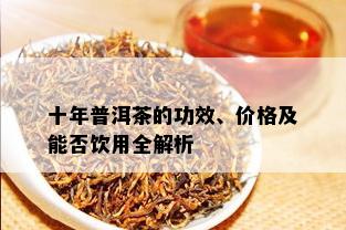 十年普洱茶的功效、价格及能否饮用全解析