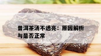 普洱茶汤不透亮：原因解析与是否正常