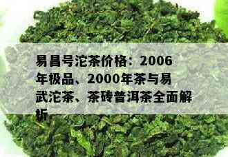 易昌号沱茶价格：2006年极品、2000年茶与易武沱茶、茶砖普洱茶全面解析