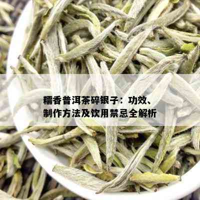 糯香普洱茶碎银子：功效、制作方法及饮用禁忌全解析