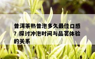 普洱茶熟普泡多久更佳口感？探讨冲泡时间与品茗体验的关系