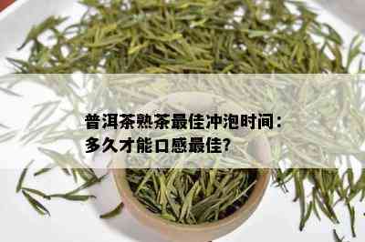 普洱茶熟茶更佳冲泡时间：多久才能口感更佳？