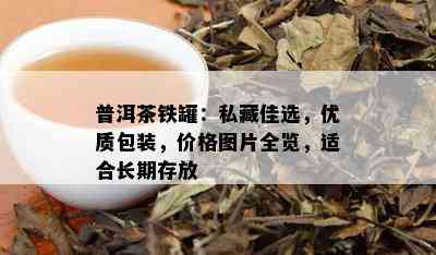 普洱茶铁罐：私藏佳选，优质包装，价格图片全览，适合长期存放