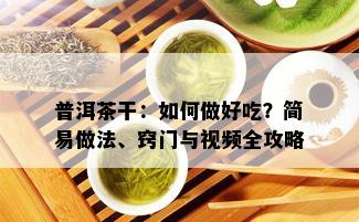 普洱茶干：如何做好吃？简易做法、窍门与视频全攻略