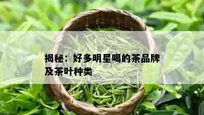 揭秘：好多明星喝的茶品牌及茶叶种类