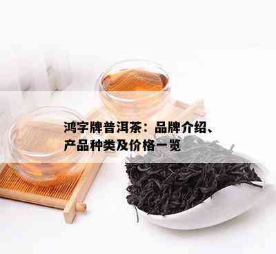 鸿字牌普洱茶：品牌介绍、产品种类及价格一览