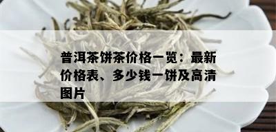 普洱茶饼茶价格一览：最新价格表、多少钱一饼及高清图片