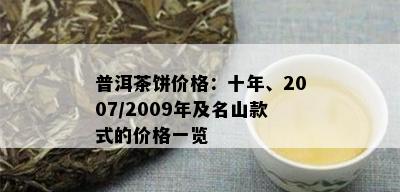 普洱茶饼价格：十年、2007/2009年及名山款式的价格一览