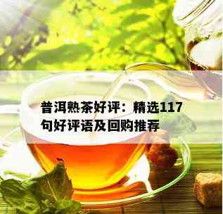 普洱熟茶好评：精选117句好评语及回购推荐