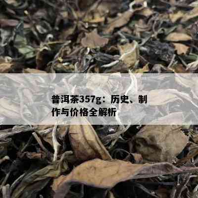 普洱茶357g：历史、制作与价格全解析