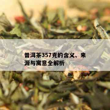 普洱茶357克的含义、来源与寓意全解析