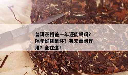 普洱茶相差一年还能喝吗？隔年好还是坏？有无副作用？全在这！