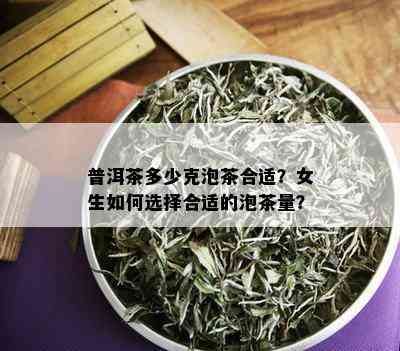 普洱茶多少克泡茶合适？女生如何选择合适的泡茶量？