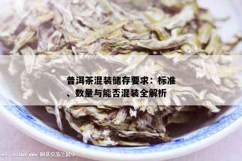 普洱茶混装储存要求：标准、数量与能否混装全解析