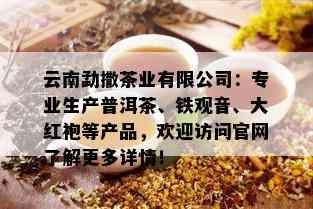 云南勐撒茶业有限公司：专业生产普洱茶、铁观音、大红袍等产品，欢迎访问官网了解更多详情！