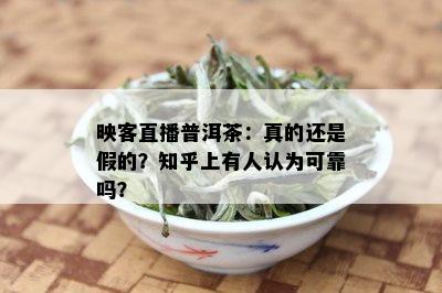 映客直播普洱茶：真的还是假的？知乎上有人认为可靠吗？