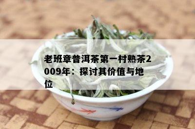 老班章普洱茶之一村熟茶2009年：探讨其价值与地位