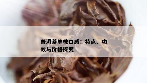 普洱茶单株口感：特点、功效与价格探究