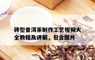 砖型普洱茶制作工艺视频大全教程及讲解，包含图片